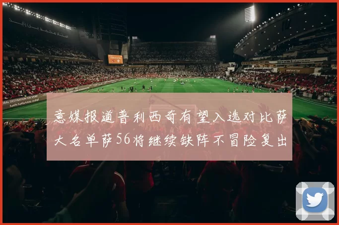 意媒报道普利西奇有望入选对比萨大名单萨56将继续缺阵不冒险复出