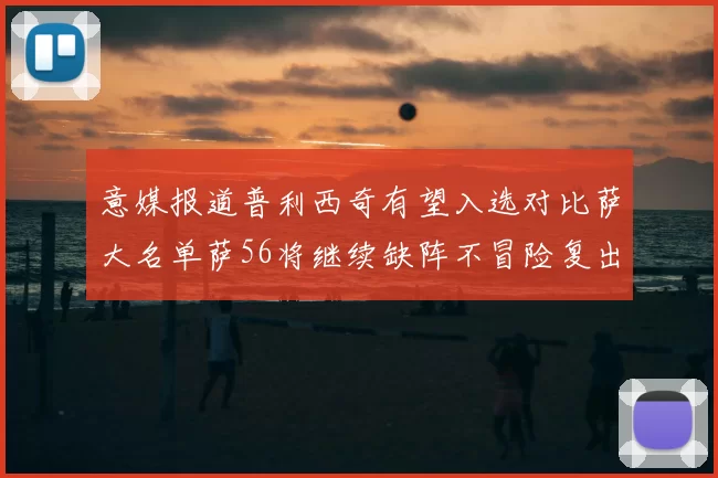 意媒报道普利西奇有望入选对比萨大名单萨56将继续缺阵不冒险复出