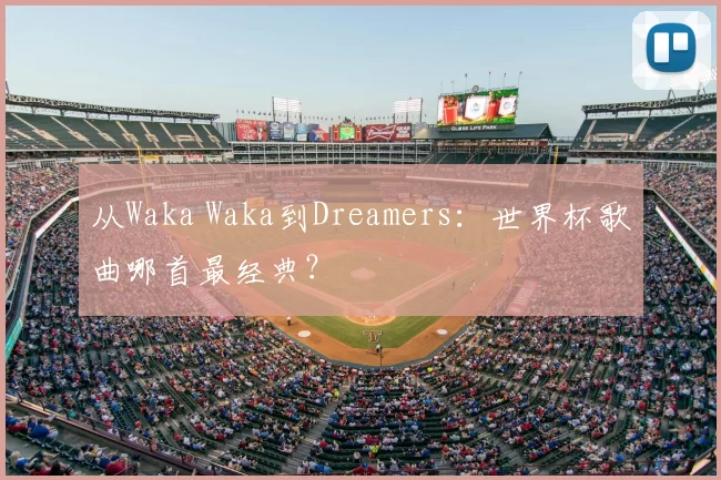 从Waka Waka到Dreamers:世界杯歌曲哪首最经典?