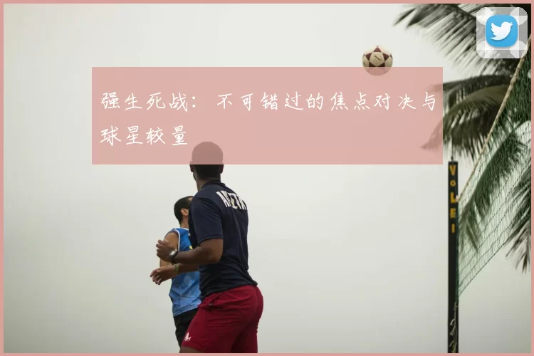 强生死战：不可错过的焦点对决与球星较量