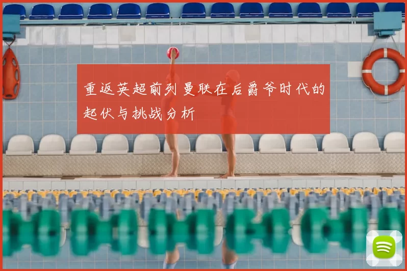 重返英超前列曼联在后爵爷时代的起伏与挑战分析