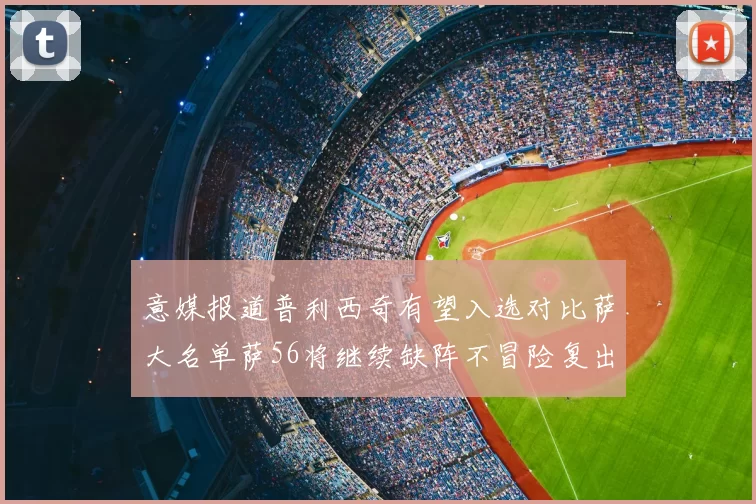意媒报道普利西奇有望入选对比萨大名单萨56将继续缺阵不冒险复出