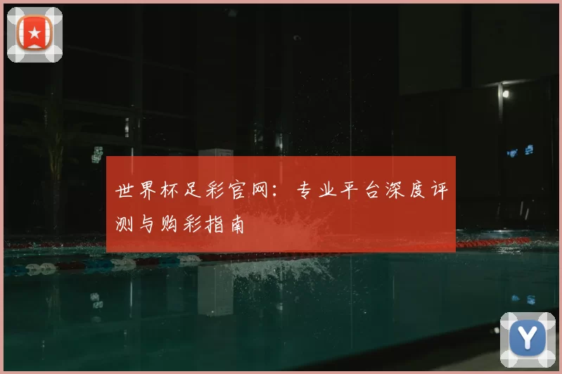 世界杯足彩官网：专业平台深度评测与购彩指南