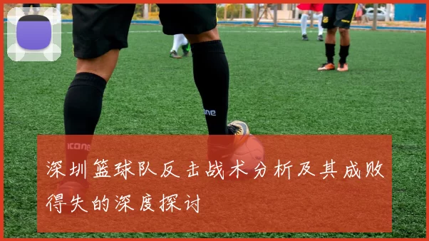 深圳篮球队反击战术分析及其成败得失的深度探讨