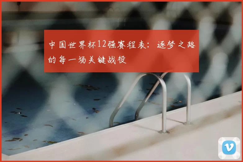 中国世界杯12强赛程表：逐梦之路的每一场关键战役