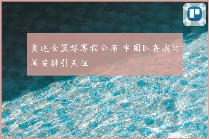 奥运会篮球赛程公布 中国队备战时间安排引关注