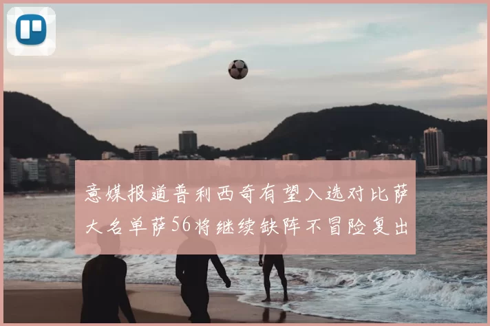 意媒报道普利西奇有望入选对比萨大名单萨56将继续缺阵不冒险复出