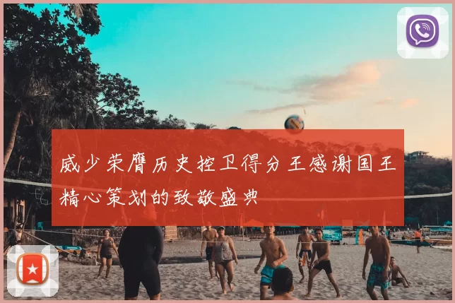 威少荣膺历史控卫得分王感谢国王精心策划的致敬盛典