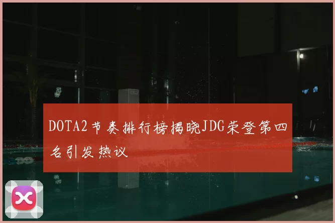 DOTA2节奏排行榜揭晓JDG荣登第四名引发热议