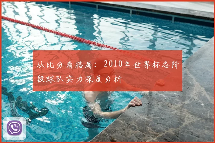 从比分看格局:2010年世界杯各阶段球队实力深度分析