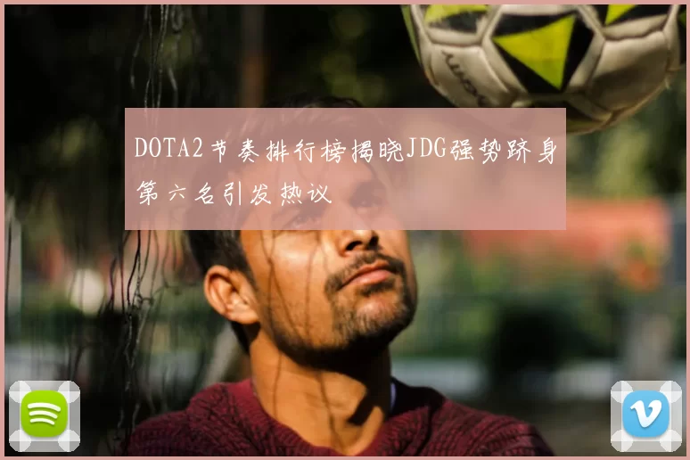DOTA2节奏排行榜揭晓JDG强势跻身第六名引发热议