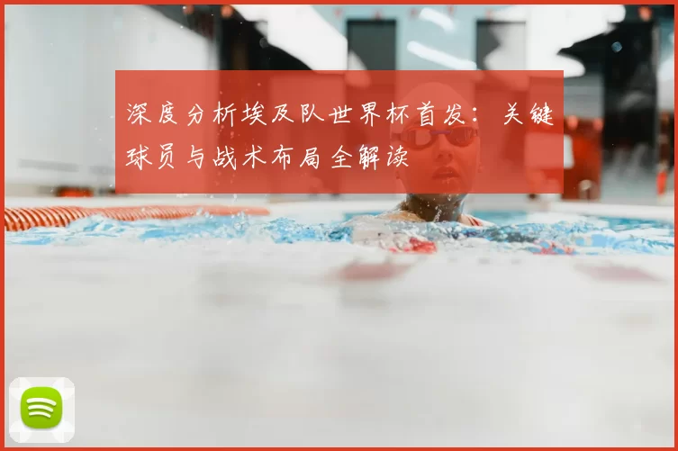 深度分析埃及队世界杯首发：关键球员与战术布局全解读