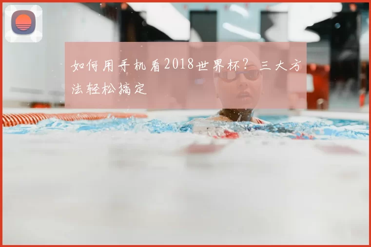 如何用手机看2018世界杯？三大方法轻松搞定