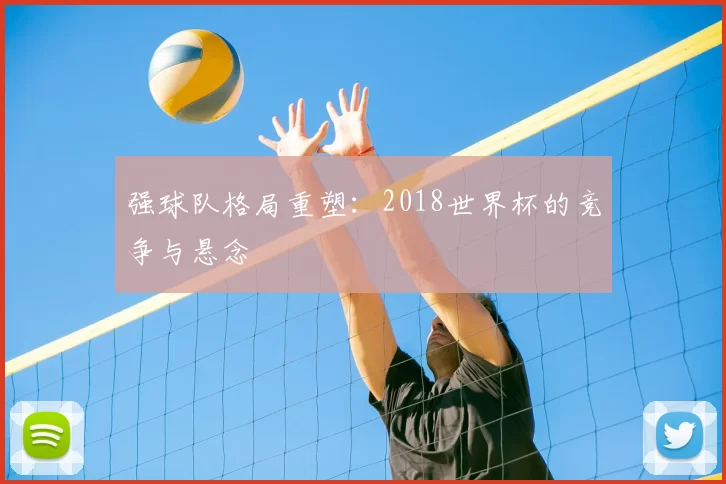 强球队格局重塑:2018世界杯的竞争与悬念