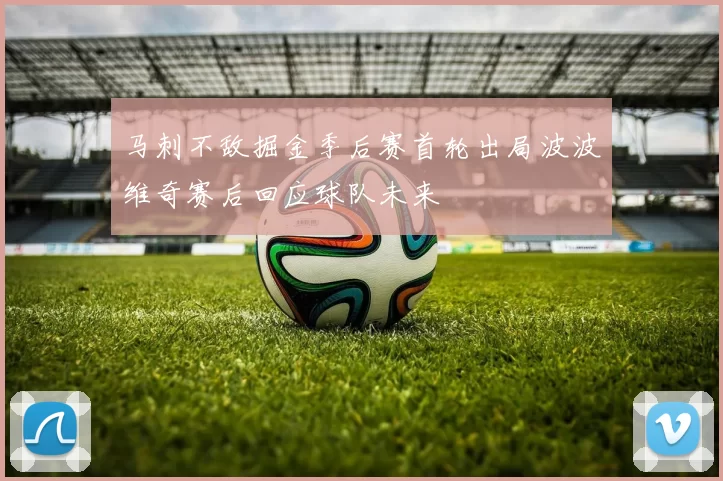 马刺不敌掘金季后赛首轮出局波波维奇赛后回应球队未来