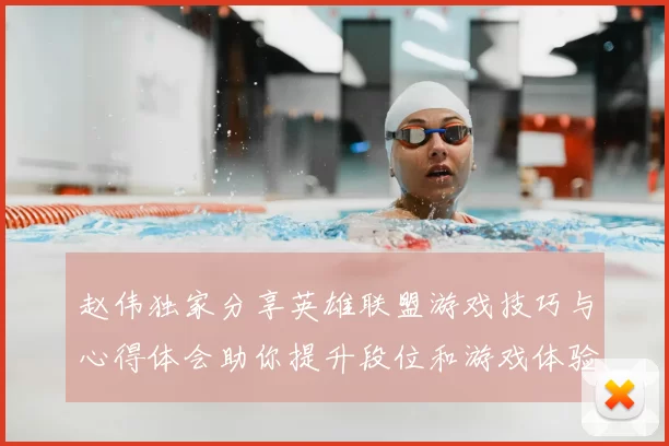 赵伟独家分享英雄联盟游戏技巧与心得体会助你提升段位和游戏体验