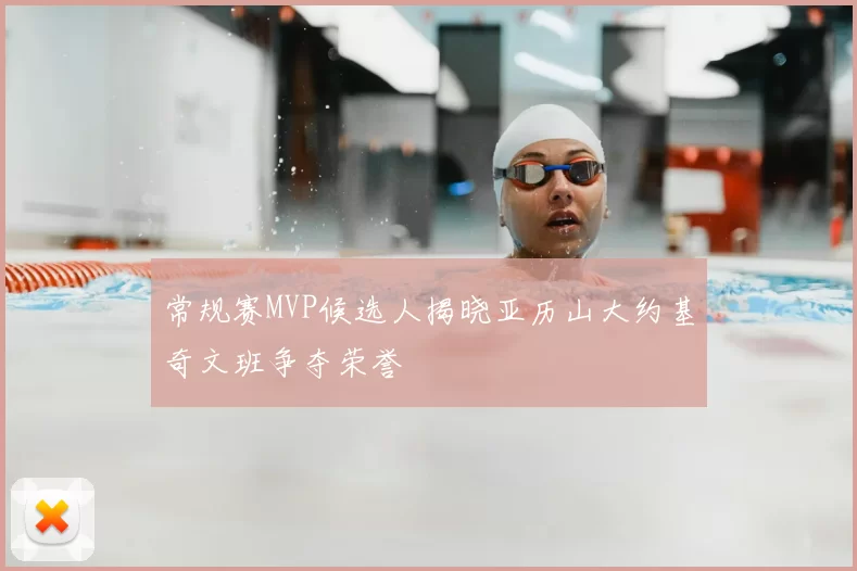 常规赛MVP候选人揭晓亚历山大约基奇文班争夺荣誉