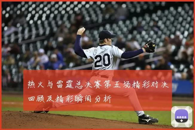 热火与雷霆总决赛第五场精彩对决回顾及精彩瞬间分析