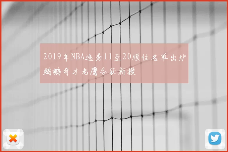 2019年NBA选秀11至20顺位名单出炉鹈鹕奇才老鹰各获新援