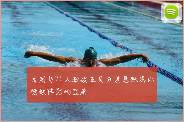 马刺与76人激战正负分差悬殊恩比德缺阵影响显著
