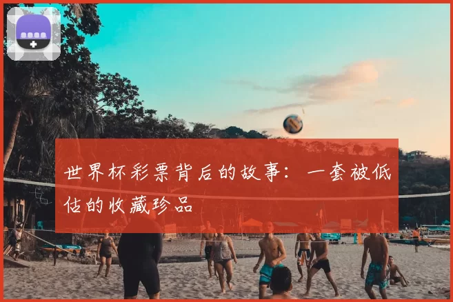 世界杯彩票背后的故事:一套被低估的收藏珍品
