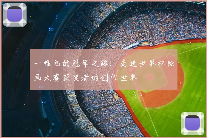 一幅画的冠军之路:走进世界杯绘画大赛获奖者的创作世界