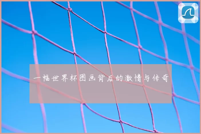 一幅世界杯图画背后的激情与传奇
