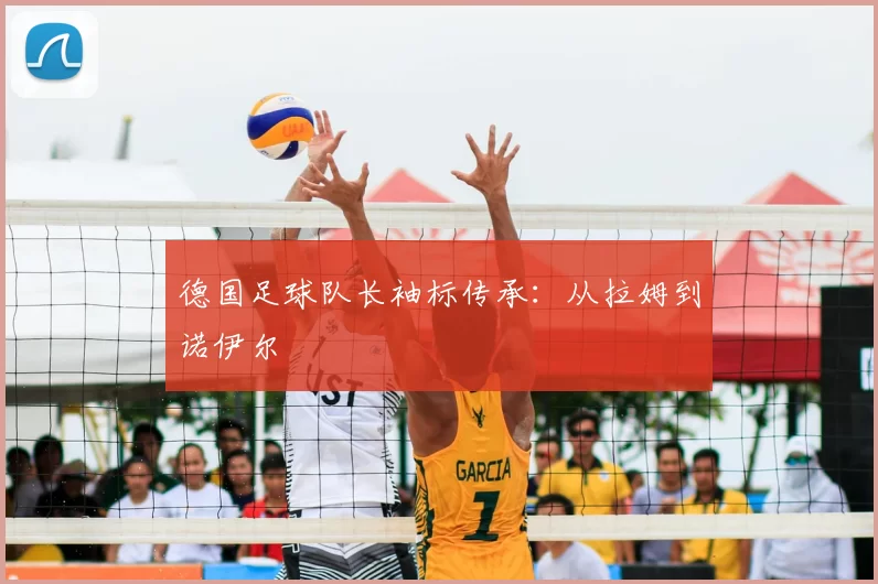 德国足球队长袖标传承:从拉姆到诺伊尔