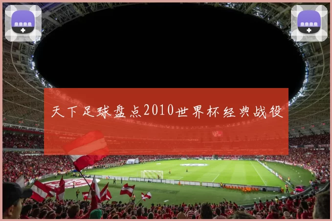 天下足球盘点2010世界杯经典战役