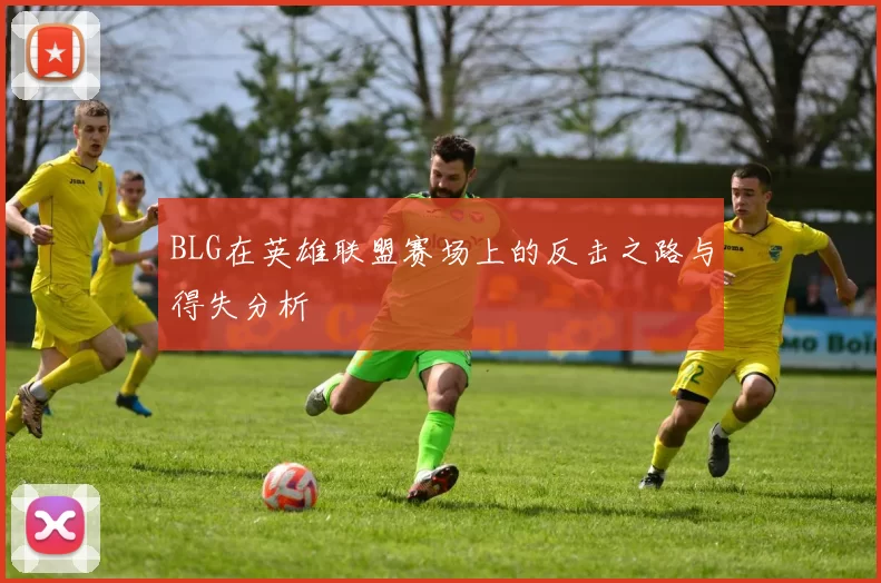 BLG在英雄联盟赛场上的反击之路与得失分析
