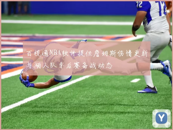 百视通NBA软件提供詹姆斯伤情更新与湖人队季后赛备战动态