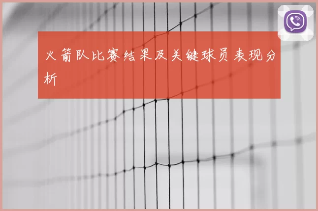 火箭队比赛结果及关键球员表现分析