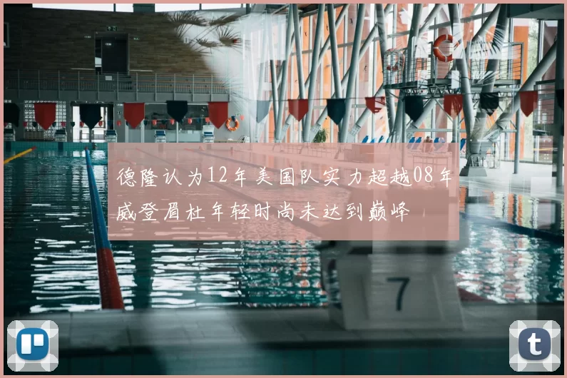 德隆认为12年美国队实力超越08年威登眉杜年轻时尚未达到巅峰