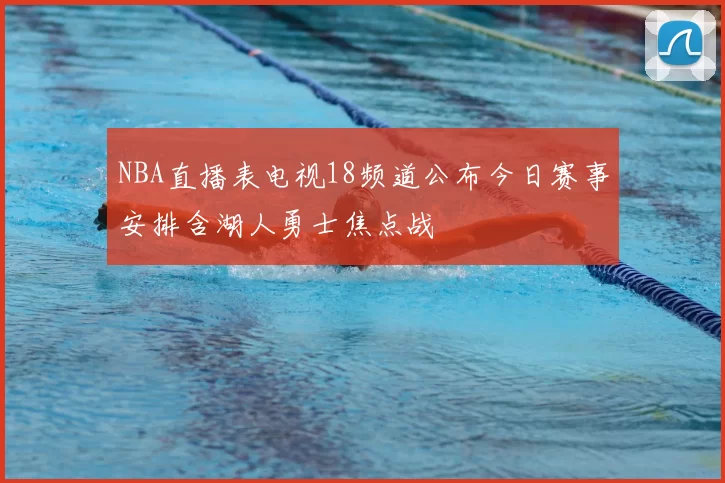NBA直播表电视18频道公布今日赛事安排含湖人勇士焦点战