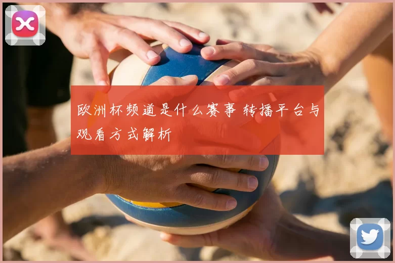 欧洲杯频道是什么赛事 转播平台与观看方式解析