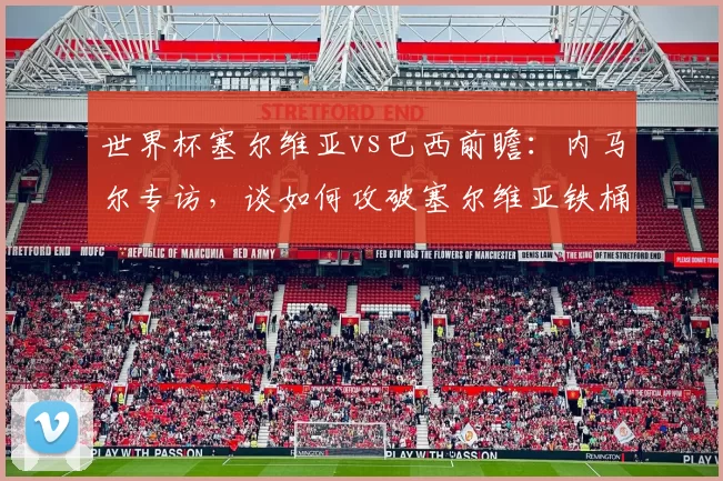世界杯塞尔维亚vs巴西前瞻：内马尔专访，谈如何攻破塞尔维亚铁桶阵