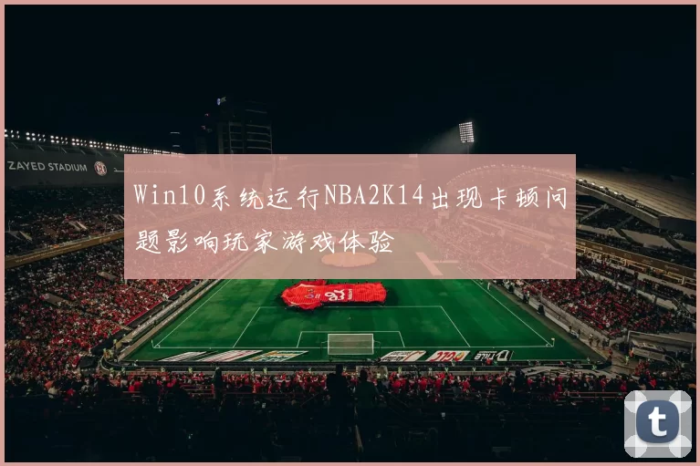 Win10系统运行NBA2K14出现卡顿问题影响玩家游戏体验