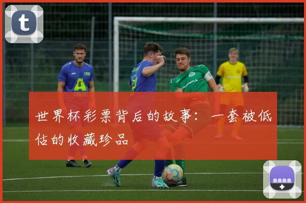 世界杯彩票背后的故事:一套被低估的收藏珍品