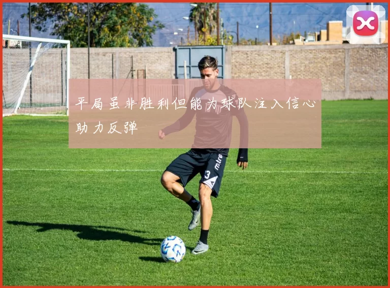平局虽非胜利但能为球队注入信心助力反弹