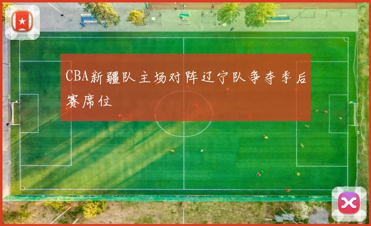 CBA新疆队主场对阵辽宁队争夺季后赛席位