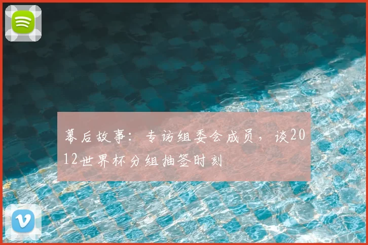 幕后故事:专访组委会成员,谈2012世界杯分组抽签时刻