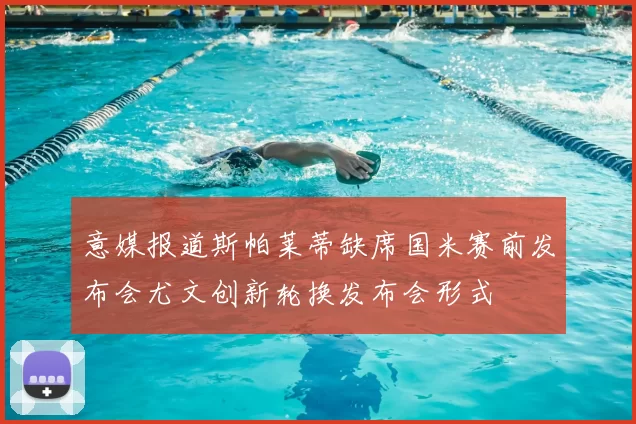意媒报道斯帕莱蒂缺席国米赛前发布会尤文创新轮换发布会形式