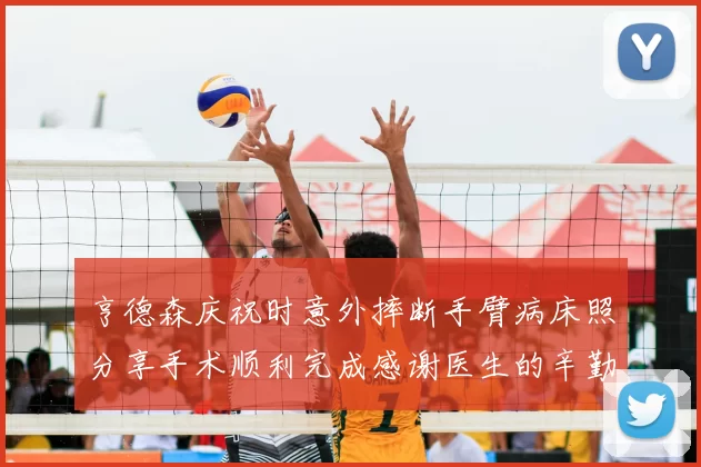 亨德森庆祝时意外摔断手臂病床照分享手术顺利完成感谢医生的辛勤付出