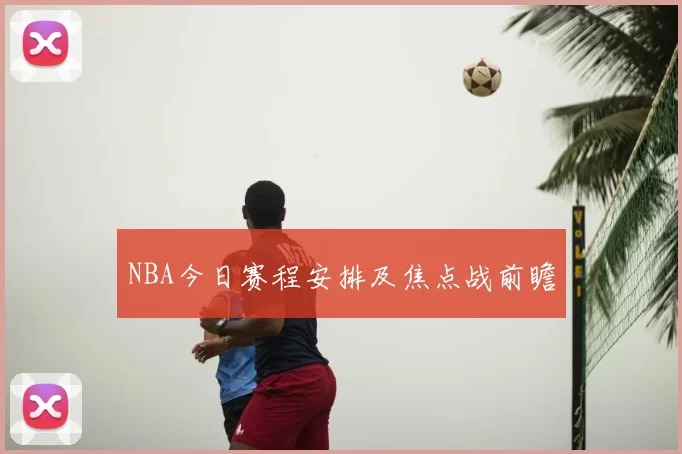 NBA今日赛程安排及焦点战前瞻