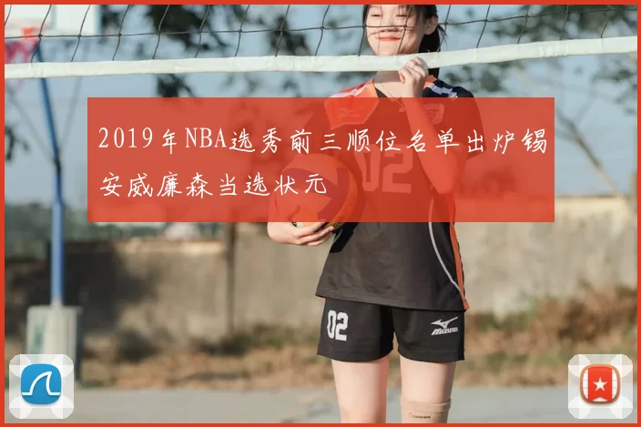 2019年NBA选秀前三顺位名单出炉锡安威廉森当选状元